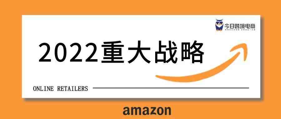 2022年亚马逊重大战略，推动跨境卖家全球品牌建设