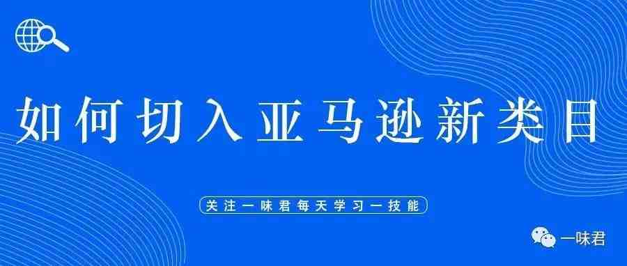 如何高效调研亚马逊新类目和布局新产品？