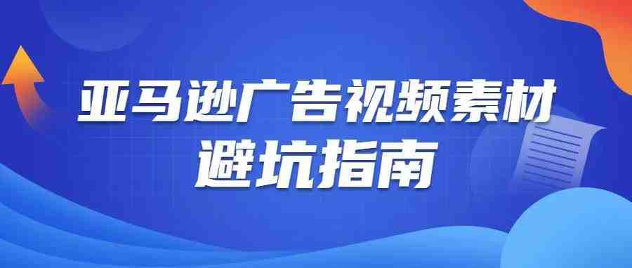 制作亚马逊广告视频素材不得不避的“坑”，广告创意不走弯路！