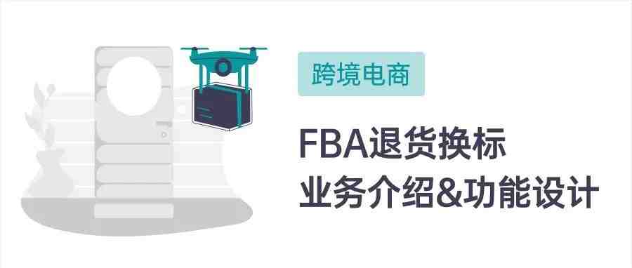 跨境电商海外仓：FBA退货换标业务介绍与功能设计