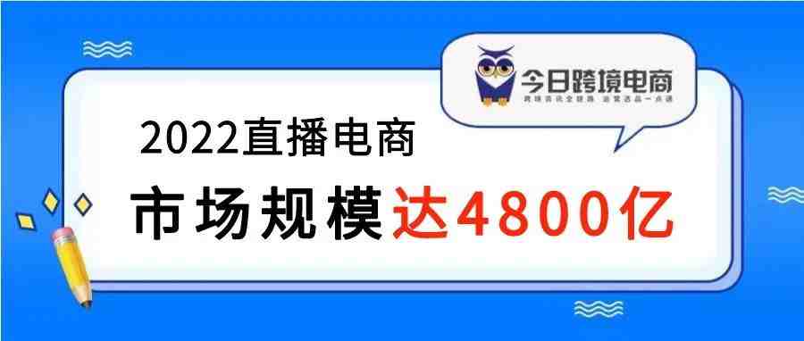 2022直播电商市场规模超4800亿，欧洲占重要地位