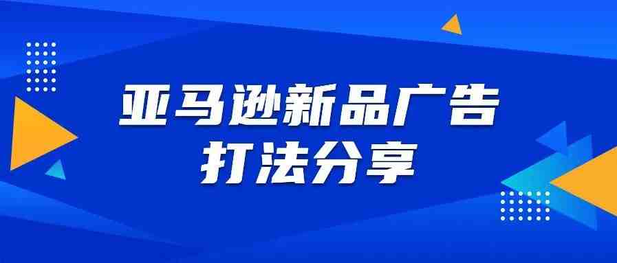 亚马逊新品推广攻略|教你合理制定广告策略快速推爆新品