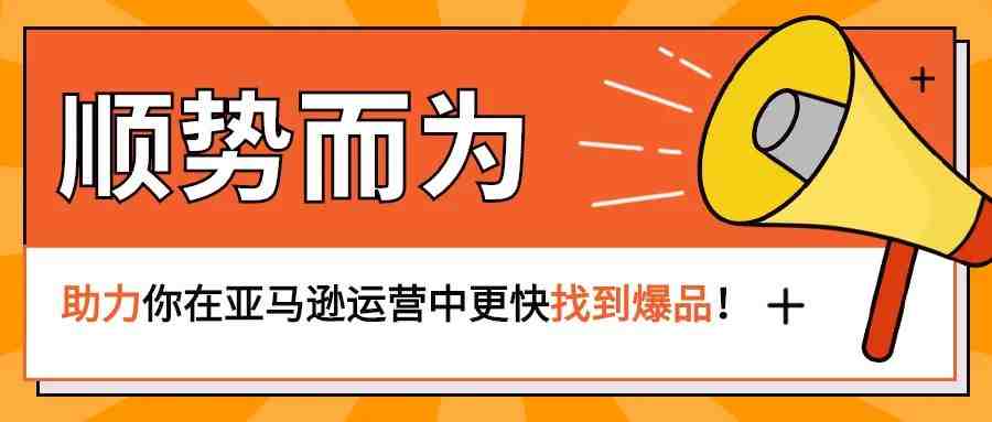 运营干货||顺势而为，助力你在亚马逊运营中更快找到爆品！