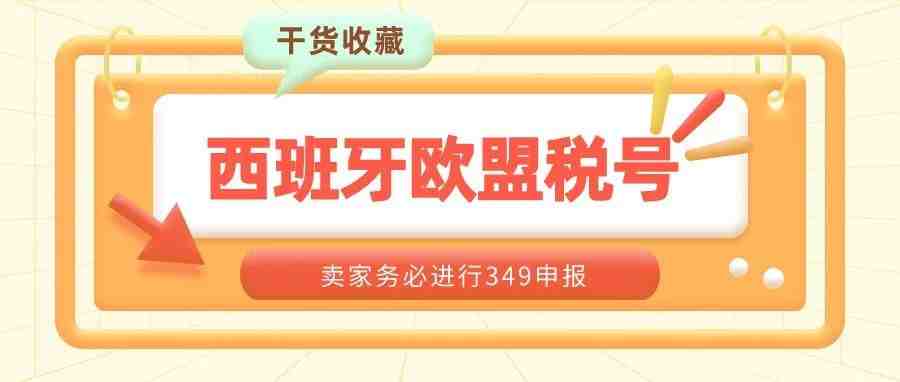 干货！西班牙欧盟税号卖家务必进行349申报，否则税号将被取消