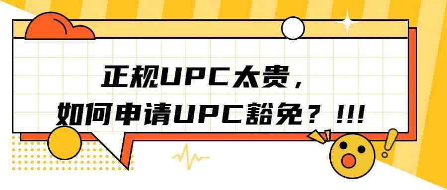 运营干货 ||正规UPC太贵，如何申请UPC豁免？