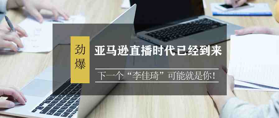 亚马逊直播时代已经到来，下一个“李佳琦”可能就是你！