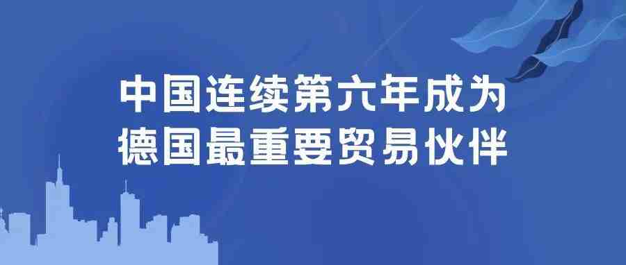 中国连续第六年成为德国最重要贸易伙伴 合作“疫”中攀新高