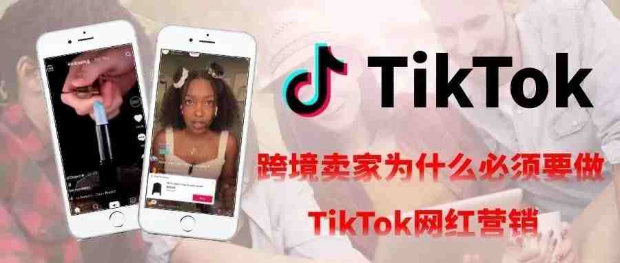 跨境卖家为什么必须要做TikTok网红营销