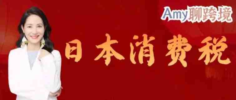 Amy聊跨境：日本消费税最新消息！销售额超过1000万日元才需缴纳消费税？