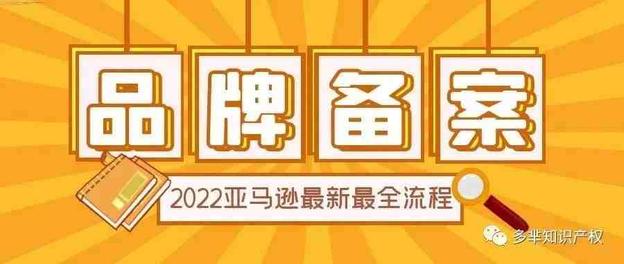 建议收藏！2022亚马逊品牌备案最新最全流程！