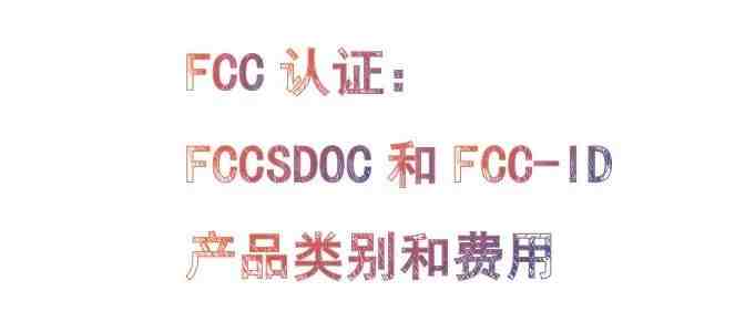 FCC认证：FCC SDOC 和 FCC-ID产品类别和费用