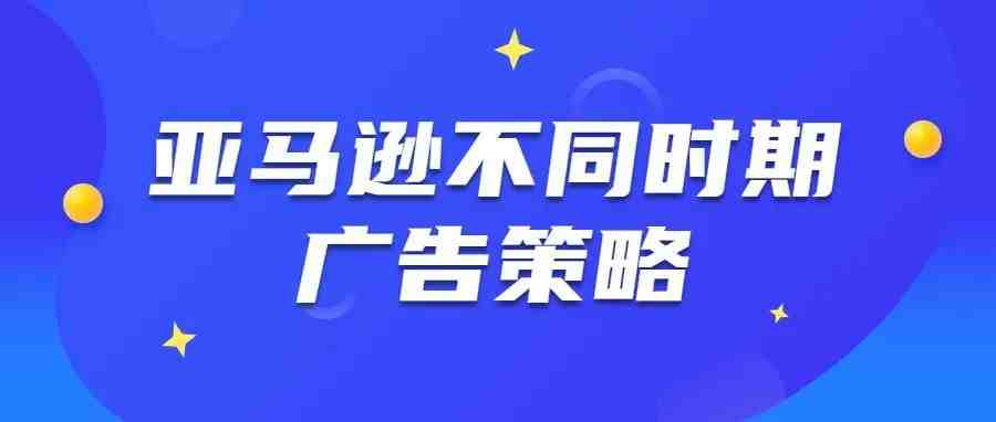 亚马逊产品不同推广期广告策略分析，看完别再盲目投广告了