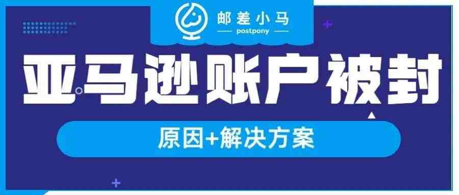 亚马逊账号被封的原因及解决方案！建议亚马逊卖家收藏！