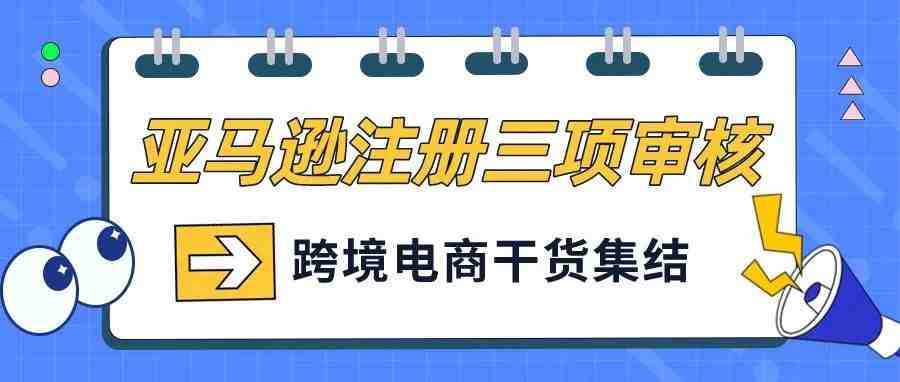 亚马逊注册步骤变更！一篇文章解读视频验证>>