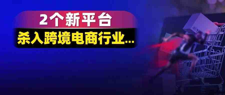 速报！2个新平台杀入跨境电商行业，一个流量解渴，专注品牌；一个账号被炒至6万天价！