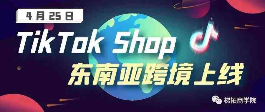 重磅资讯 | TikTok Shop东南亚跨境4月25日起支持商家入驻、发品