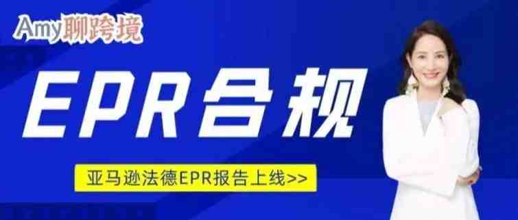 Amy聊跨境：亚马逊发布欧洲EPR报告，除了产品合规别无选择！（内附报告使用详情）