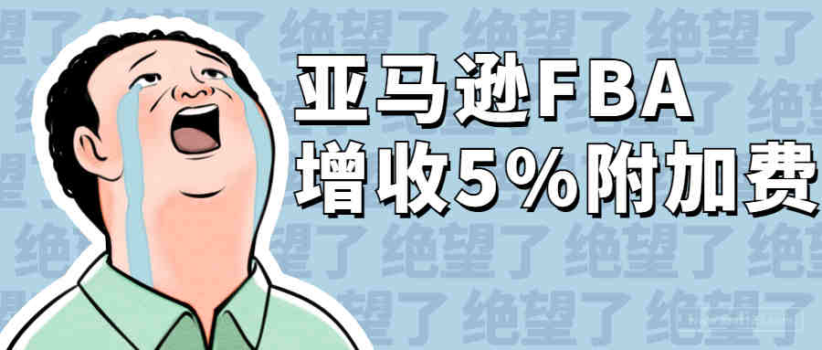 重磅！亚马逊FBA增收5%附加费，利润缩水却要卖家买单？