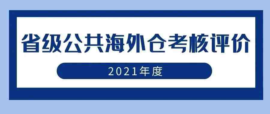 权威发布 | 关注！2021年度省级公共海外仓考核评价结果出炉