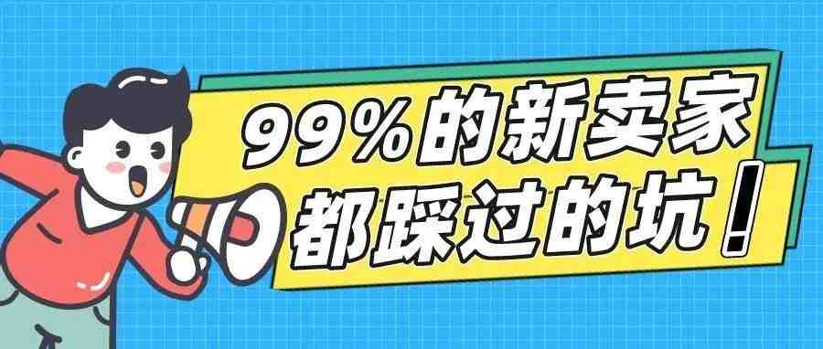 亚马逊运营中8大坑！99%的新卖家都踩过，肯定有你踩过的！