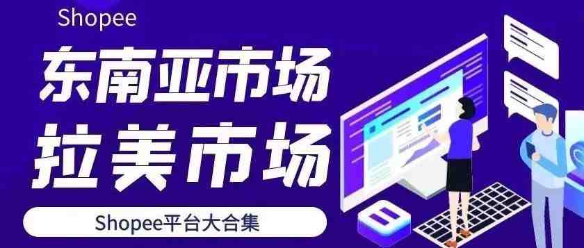 2022年东南亚Shopee平台截止目前内容分享合集，原创、干货、分享、收藏！（20220429）