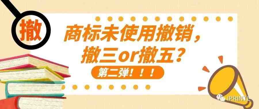 商标未使用撤销，撤三or撤五？第二弹！！！