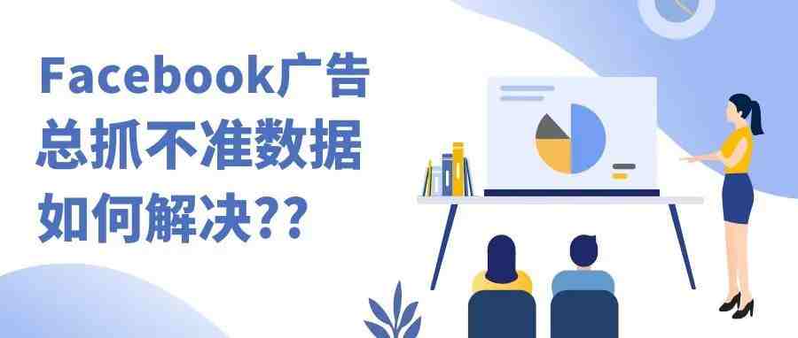 干货预警｜FB广告抓不到数据成效怎么解决？