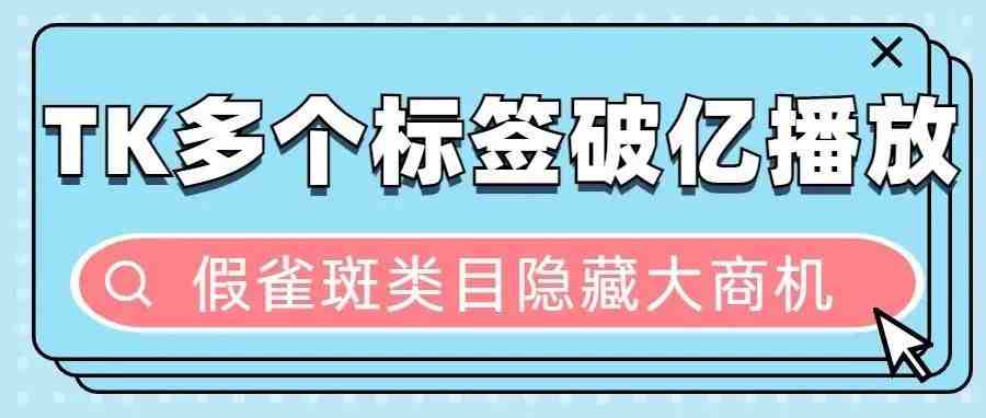 “假雀斑”在TK上获2亿播放，多个相关标签播放破亿，这些产品值得一看