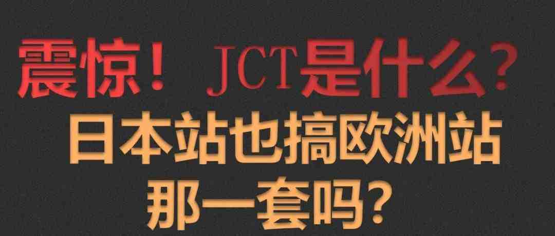 震惊！JCT是什么？日本站也来欧洲站那一套吗？