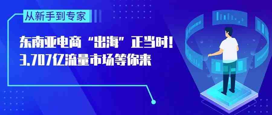 东南亚电商“出海”正当时！3.707亿流量市场等你来