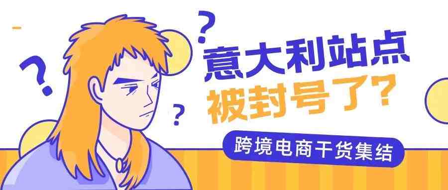 欧洲站卖家注意！你的意大利站点账号被封了？