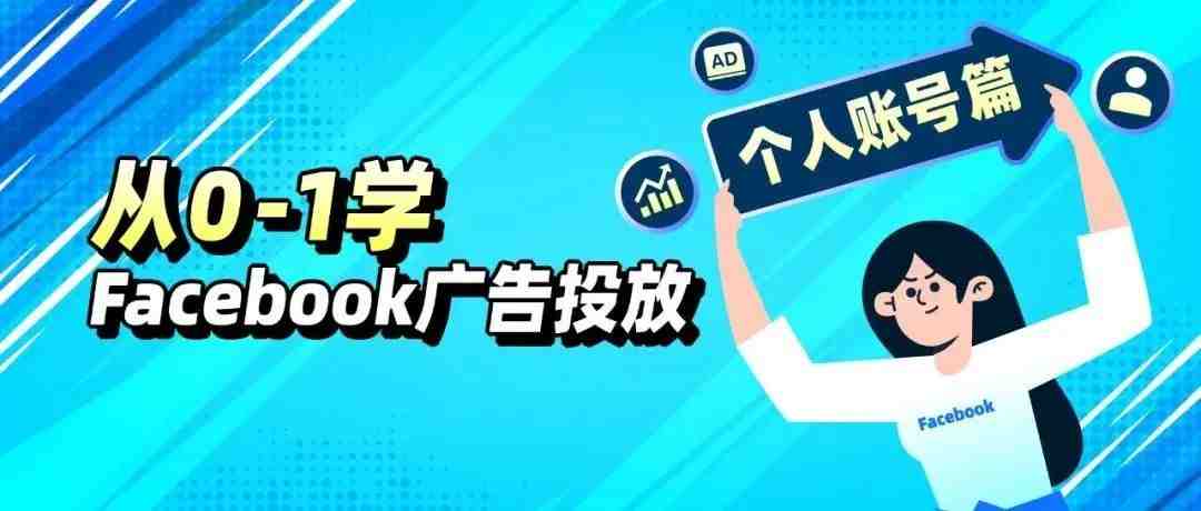 新手小试牛刀 | 跟着四海从0-1学Facebook广告投放（个人号篇）