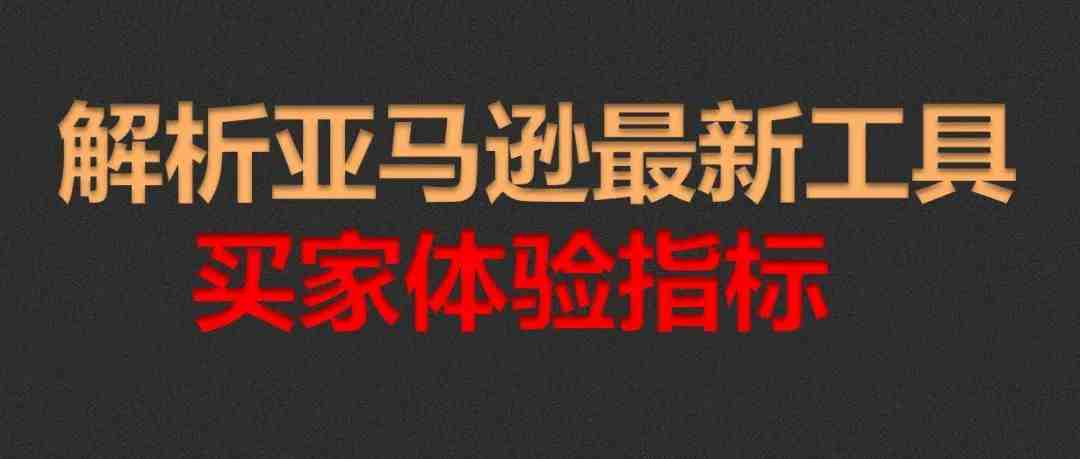 最全解析亚马逊最新工具买家体验指标