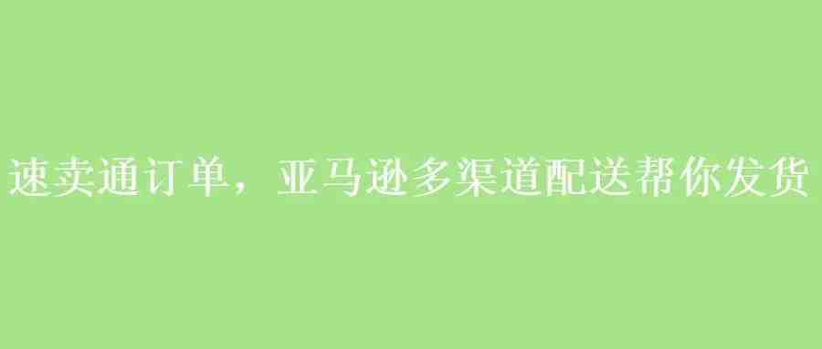 速卖通订单，亚马逊多渠道配送帮你发货