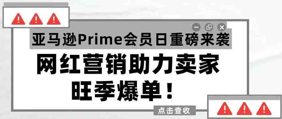 亚马逊Prime会员日重磅来袭！网红营销助力卖家旺季爆单！