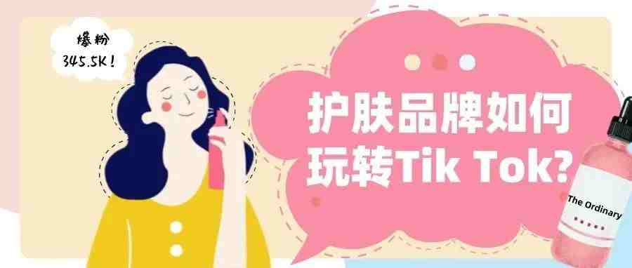 爆粉345.5k!护肤品牌如何玩转Tik Tok?