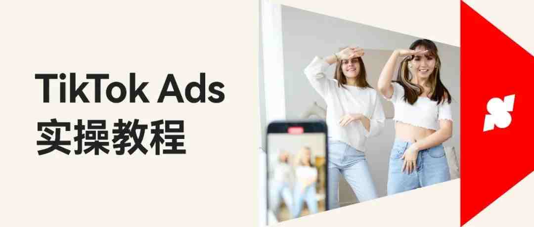 万字干货！TikTok Ads 投放实操教程，带你快速走出新手村！