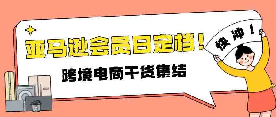 亚马逊Prime会员日具体日期确定！卖家请于7.11日前提报优惠券&Prime专享折扣（内附提报常见问题）