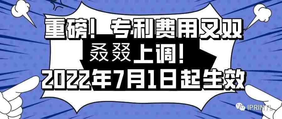 重磅！专利费用又双叒叕上调！2022年7月1日起生效