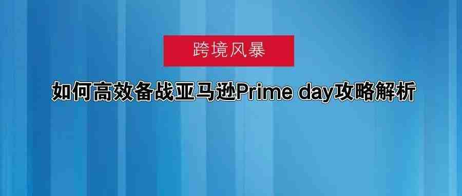 如何高效备战亚马逊Prime day攻略解析