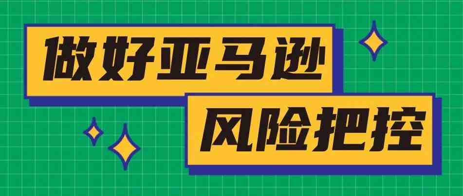 如何做好亚马逊风险把控？