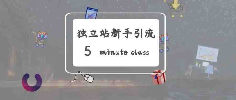 独立站新手引流有哪些渠道？5分钟全了解