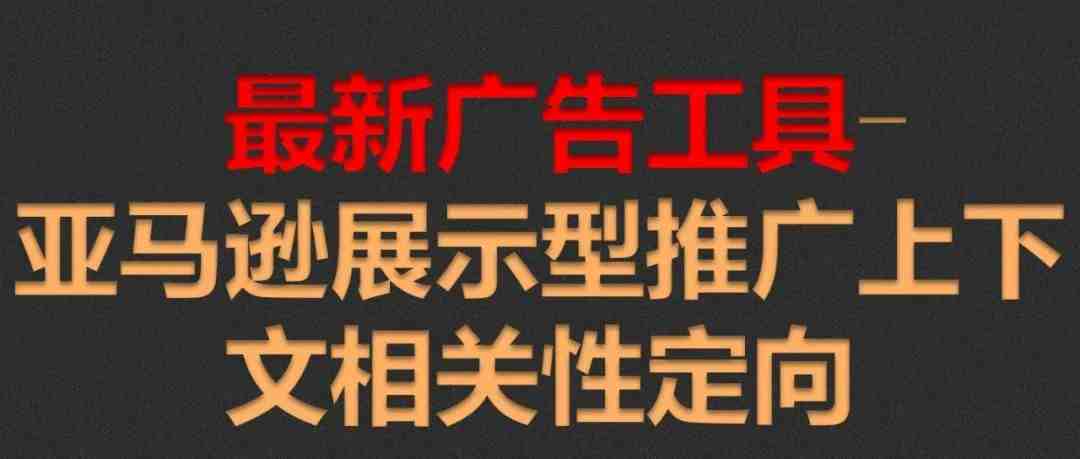 最新广告工具-亚马逊展示型推广上下文相关性定向