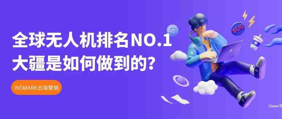 无人机中的NO.1，大疆是如何进行海外营销的？