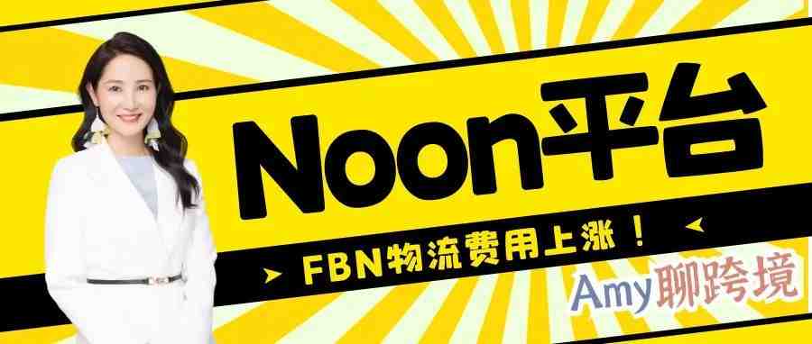 Amy聊跨境：Noon平台FBN物流费用涨价？点击查看详情！