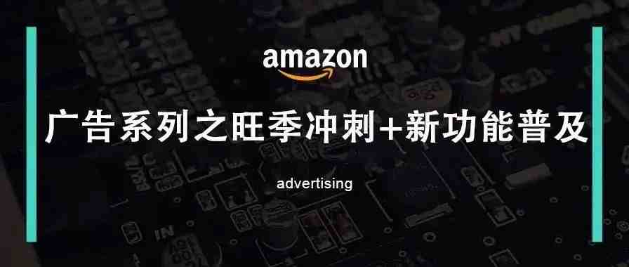 亚马逊广告旺季冲刺篇+广告新功能普及（两千字文章教你解锁prime day广告）