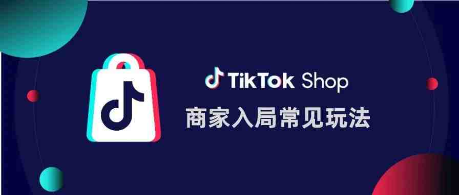 商家入局TikTok Shop常见玩法及引流变现方式