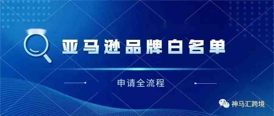 亚马逊品牌白名单申请最全流程，美国商标使用证据不用愁，5665报错解决指南