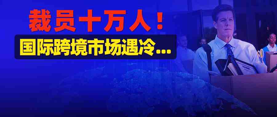 电商部门遭针对，裁员10万人！国际业务血亏17亿，只因这些海外市场尚不成熟?巨头裁员的背后，是海外创纪录电商企业除名破产...