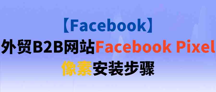 【Facebook】外贸B2B网站Facebook Pixel像素安装步骤